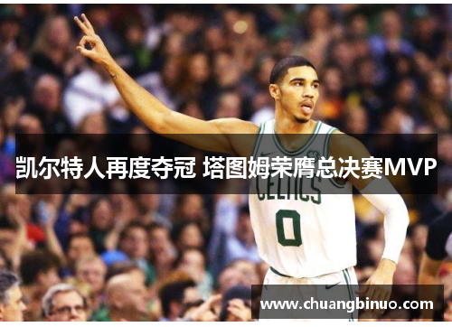 凯尔特人再度夺冠 塔图姆荣膺总决赛MVP