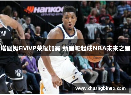 塔图姆FMVP荣耀加冕 新星崛起成NBA未来之星